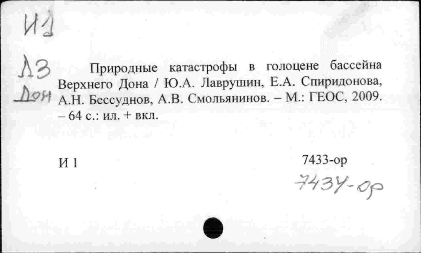 ﻿Природные катастрофы в голоцене бассейна Верхнего Дона / Ю.А. Лаврушин, Е.А. Спиридонова, А.Н. Бессудное, А.В. Смольянинов. - М.: ГЕОС, 2009. - 64 с.: ил. + вкл.
И 1
7433-ор